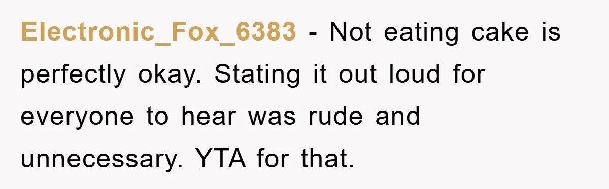 Electronic_Fox_6383 − Not eating cake is perfectly okay. Stating it out loud for everyone to hear was rude and unnecessary. YTA for that.