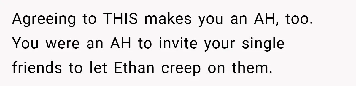 Pregnant Woman Refuses to Cook for Husband’s Party—He Calls Her “Selfish” for Not Helping His Friend Find Love Agreeing to THIS makes you an AH, too. You were an AH to invite your single friends to let Ethan creep on them.