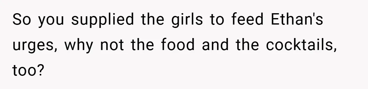 Pregnant Woman Refuses to Cook for Husband’s Party—He Calls Her “Selfish” for Not Helping His Friend Find Love So you supplied the girls to feed Ethan's urges, why not the food and the cocktails, too?