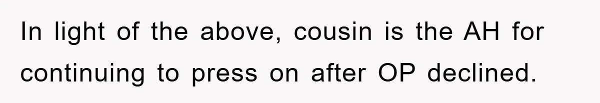 In light of the above, cousin is the AH for continuing to press on after OP declined.