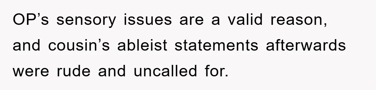 OP’s sensory issues are a valid reason, and cousin’s ableist statements afterwards were rude and uncalled for.