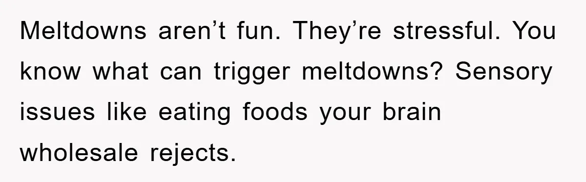Meltdowns aren’t fun. They’re stressful. You know what can trigger meltdowns? Sensory issues like eating foods your brain wholesale rejects.