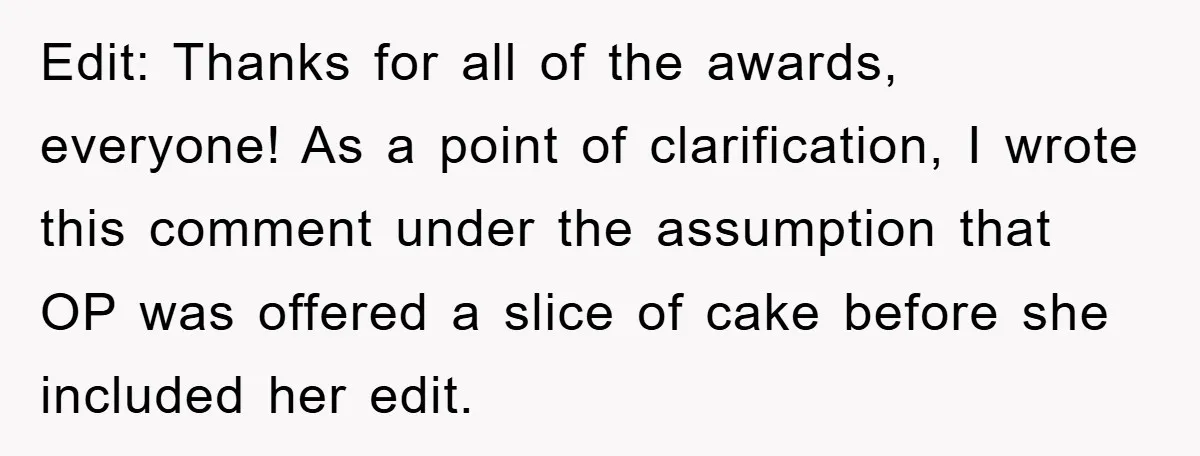 Edit: Thanks for all of the awards, everyone! As a point of clarification, I wrote this comment under the assumption that OP was offered a slice of cake before she...