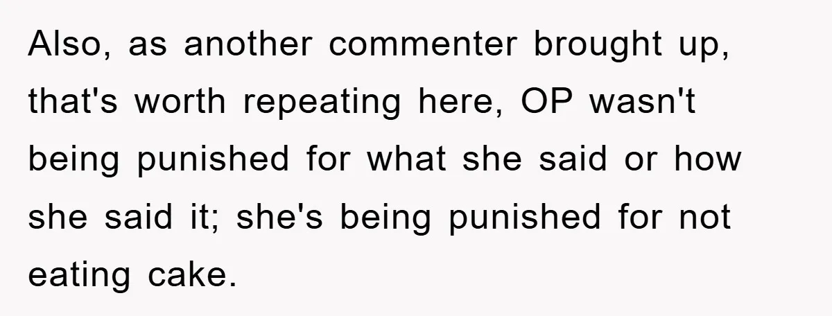 Also, as another commenter brought up, that's worth repeating here, OP wasn't being punished for what she said or how she said it; she's being punished for not eating cake.