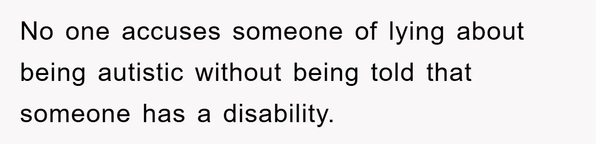No one accuses someone of lying about being autistic without being told that someone has a disability.