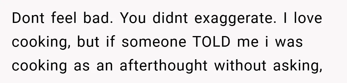 Pregnant Woman Refuses to Cook for Husband’s Party—He Calls Her “Selfish” for Not Helping His Friend Find Love Dont feel bad. You didnt exaggerate. I love cooking, but if someone TOLD me i was cooking as an afterthought without asking,