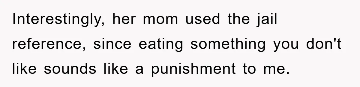 Interestingly, her mom used the jail reference, since eating something you don't like sounds like a punishment to me.