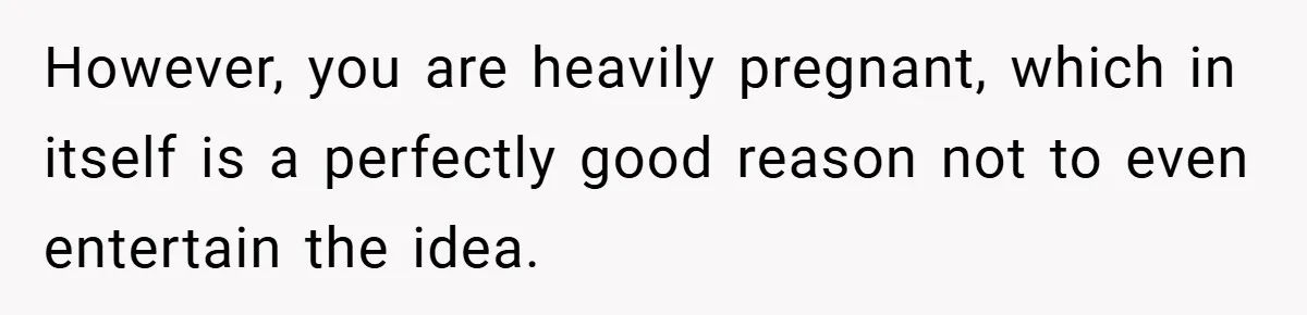 Pregnant Woman Refuses to Cook for Husband’s Party—He Calls Her “Selfish” for Not Helping His Friend Find Love However, you are heavily pregnant, which in itself is a perfectly good reason not to even entertain the idea.