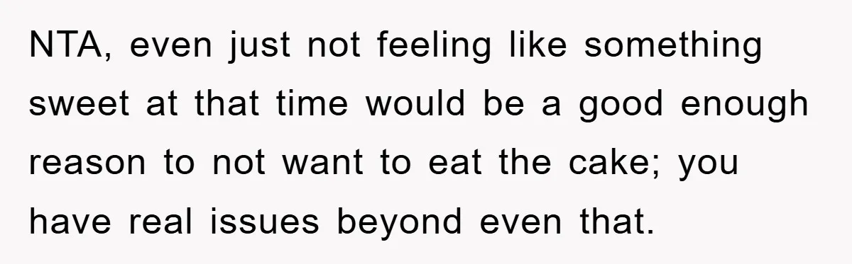 NTA, even just not feeling like something sweet at that time would be a good enough reason to not want to eat the cake; you have real issues beyond even...