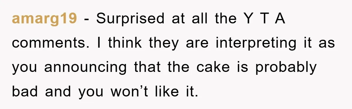 amarg19 − Surprised at all the Y T A comments. I think they are interpreting it as you announcing that the cake is probably bad and you won’t like it.