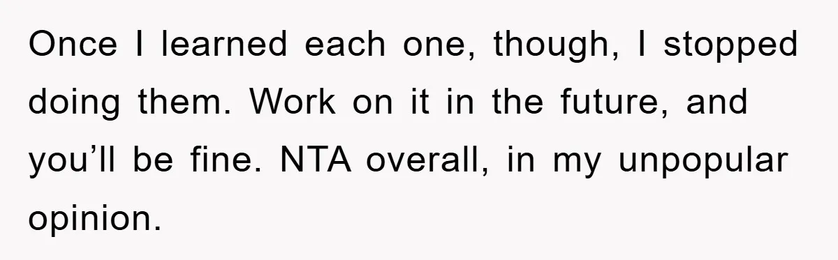 Once I learned each one, though, I stopped doing them. Work on it in the future, and you’ll be fine. NTA overall, in my unpopular opinion.