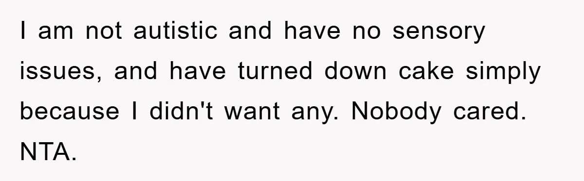 I am not autistic and have no sensory issues, and have turned down cake simply because I didn't want any. Nobody cared. NTA.