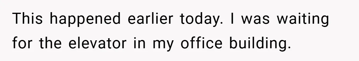 This happened earlier today. I was waiting for the elevator in my office building.