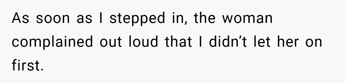 As soon as I stepped in, the woman complained out loud that I didn’t let her on first.