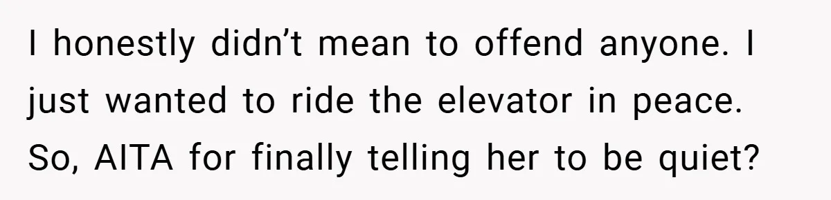 I honestly didn’t mean to offend anyone. I just wanted to ride the elevator in peace. So, AITA for finally telling her to be quiet?