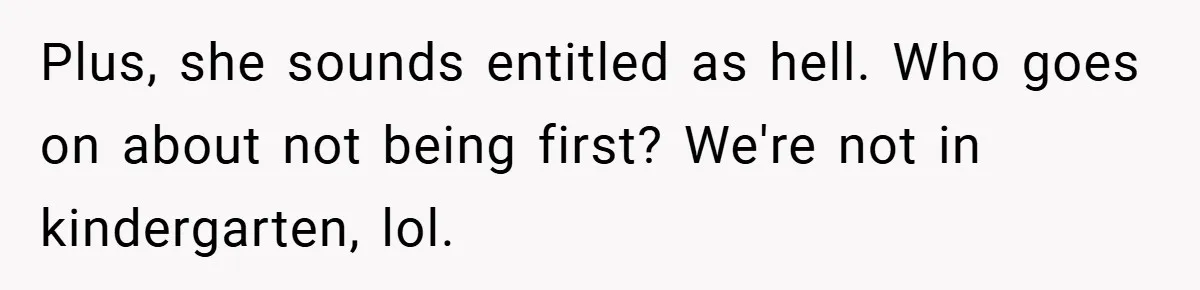 Plus, she sounds entitled as hell. Who goes on about not being first? We're not in kindergarten, lol.