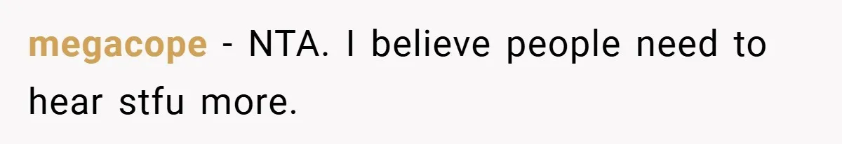 megacope − NTA. I believe people need to hear stfu more.