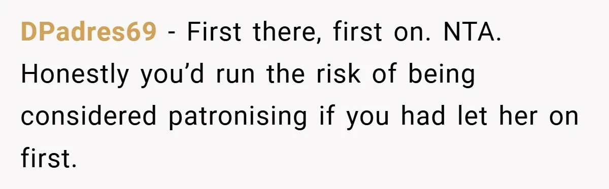 DPadres69 − First there, first on. NTA. Honestly you’d run the risk of being considered patronising if you had let her on first.