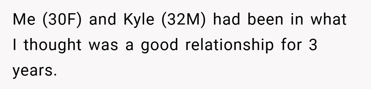 Me (30F) and Kyle (32M) had been in what I thought was a good relationship for 3 years.