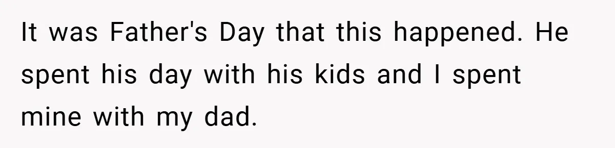 It was Father's Day that this happened. He spent his day with his kids and I spent mine with my dad.