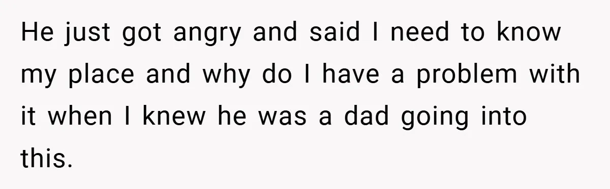 He just got angry and said I need to know my place and why do I have a problem with it when I knew he was a dad going into...