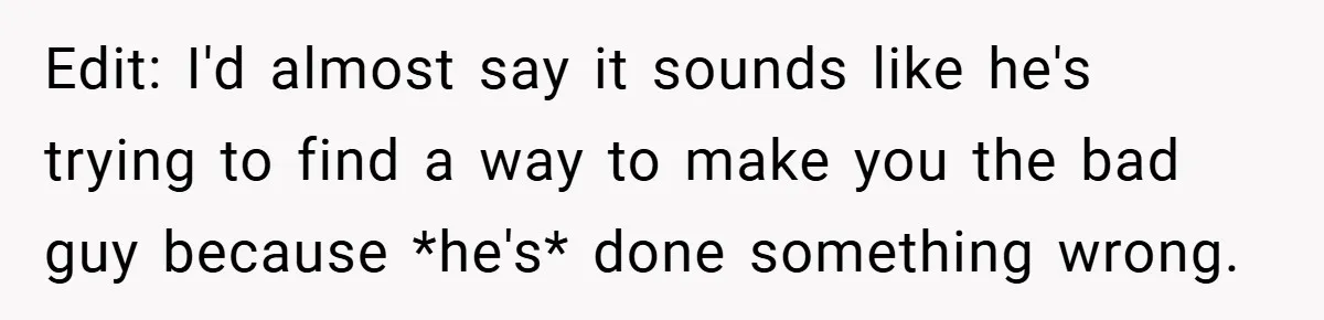 Edit: I'd almost say it sounds like he's trying to find a way to make you the bad guy because *he's* done something wrong.