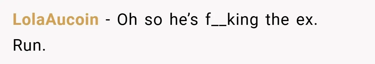 LolaAucoin − Oh so he’s f__king the ex. Run.