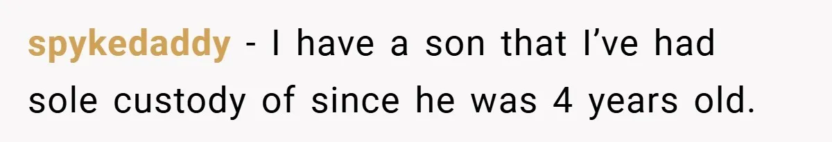 spykedaddy − I have a son that I’ve had sole custody of since he was 4 years old.