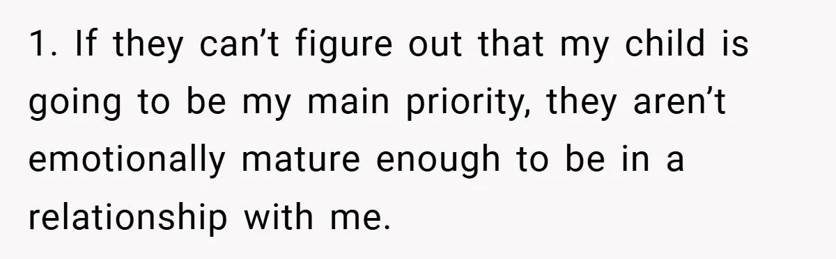 1. If they can’t figure out that my child is going to be my main priority, they aren’t emotionally mature enough to be in a relationship with me.