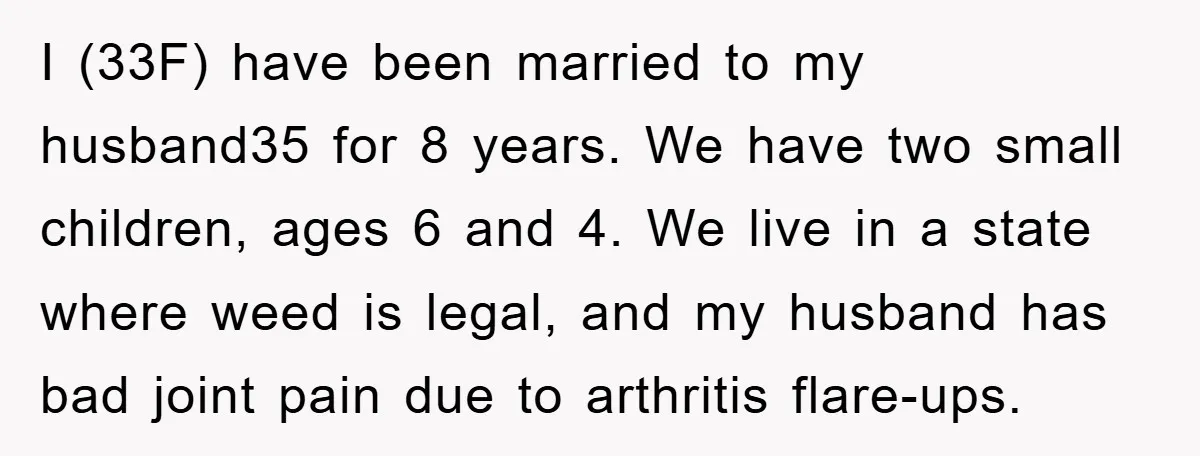 I (33F) have been married to my husband35 for 8 years. We have two small children, ages 6 and 4. We live in a state where weed is legal, and...