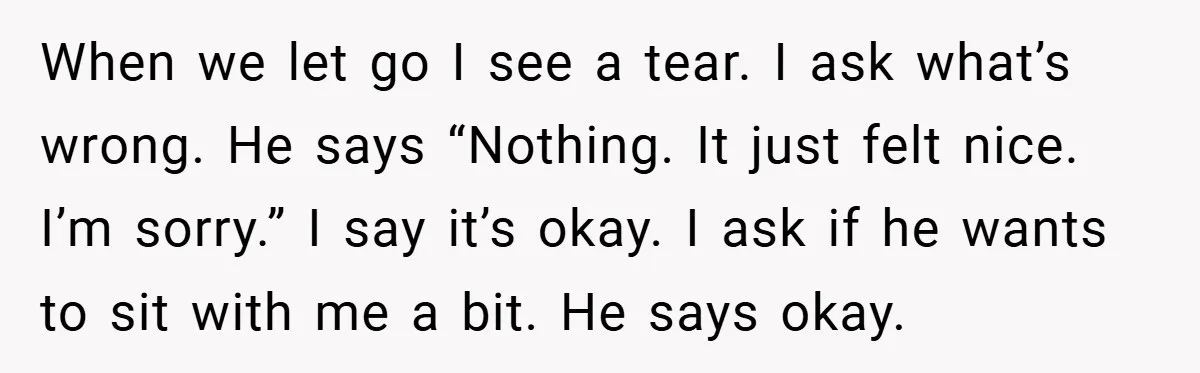 When His 14-Year-Old Asked, “Why Don’t You Hug Me Anymore?” This Dad Froze When we let go I see a tear. I ask what’s wrong. He says “Nothing. It just felt nice. I’m sorry.” I say it’s okay. I ask if he wants...