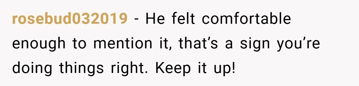 When His 14-Year-Old Asked, “Why Don’t You Hug Me Anymore?” This Dad Froze rosebud032019 − He felt comfortable enough to mention it, that’s a sign you’re doing things right. Keep it up!