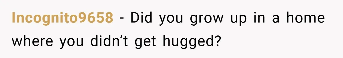 When His 14-Year-Old Asked, “Why Don’t You Hug Me Anymore?” This Dad Froze Incognito9658 − Did you grow up in a home where you didn’t get hugged?