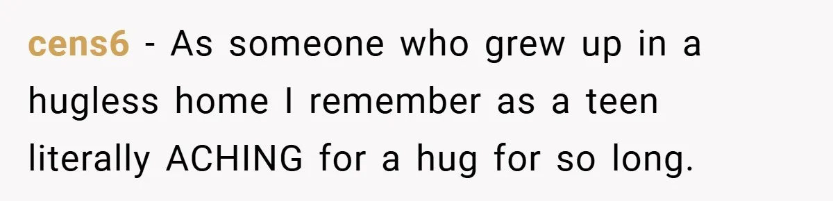 When His 14-Year-Old Asked, “Why Don’t You Hug Me Anymore?” This Dad Froze cens6 − As someone who grew up in a hugless home I remember as a teen literally ACHING for a hug for so long.