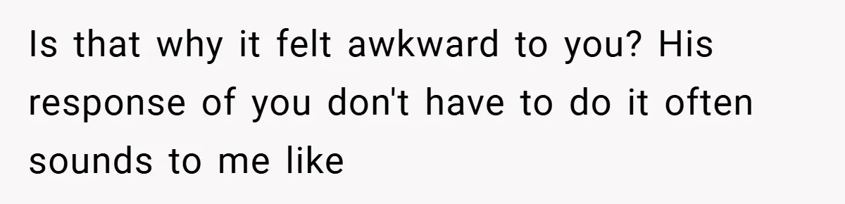 When His 14-Year-Old Asked, “Why Don’t You Hug Me Anymore?” This Dad Froze Is that why it felt awkward to you? His response of you don't have to do it often sounds to me like