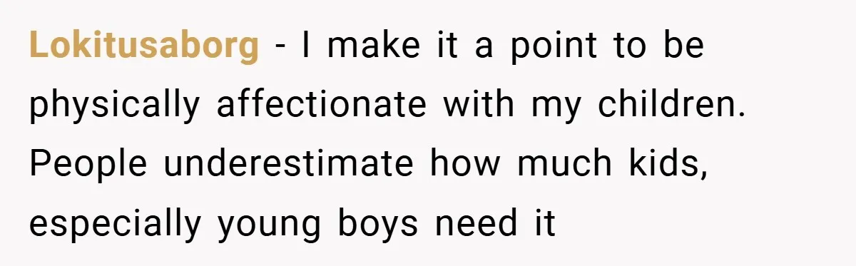 When His 14-Year-Old Asked, “Why Don’t You Hug Me Anymore?” This Dad Froze Lokitusaborg − I make it a point to be physically affectionate with my children. People underestimate how much kids, especially young boys need it