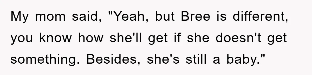 Guy Draws The Line After Realizing His Family’s ‘No Gift’ Rule Doesn’t Apply To His Sister My mom said, "Yeah, but Bree is different, you know how she'll get if she doesn't get something. Besides, she's still a baby."