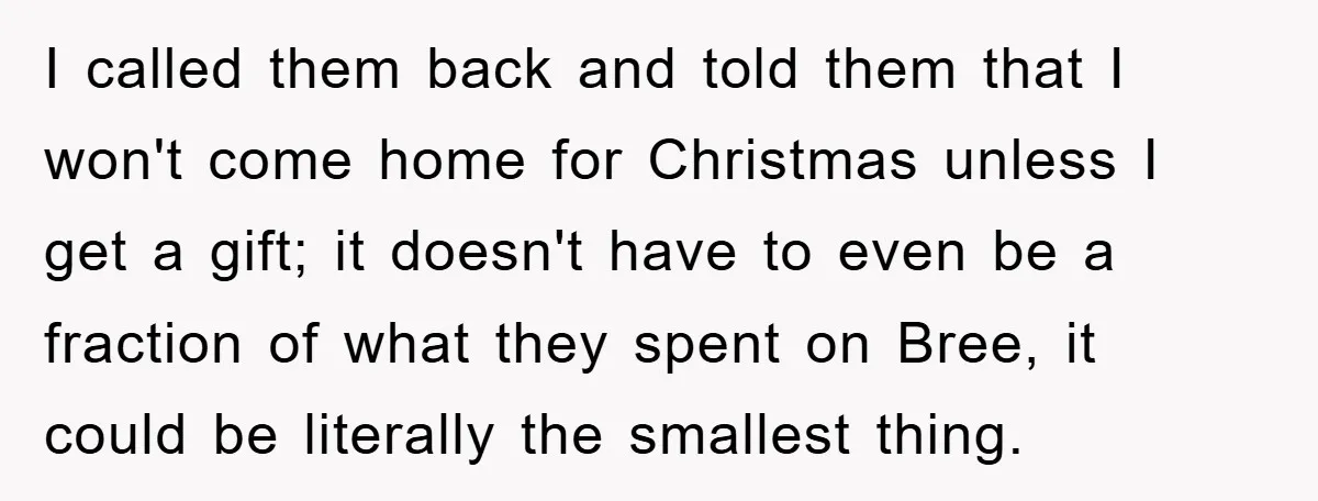 Guy Draws The Line After Realizing His Family’s ‘No Gift’ Rule Doesn’t Apply To His Sister I called them back and told them that I won't come home for Christmas unless I get a gift; it doesn't have to even be a fraction of what they...