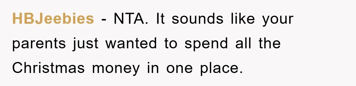 Guy Draws The Line After Realizing His Family’s ‘No Gift’ Rule Doesn’t Apply To His Sister HBJeebies − NTA. It sounds like your parents just wanted to spend all the Christmas money in one place.
