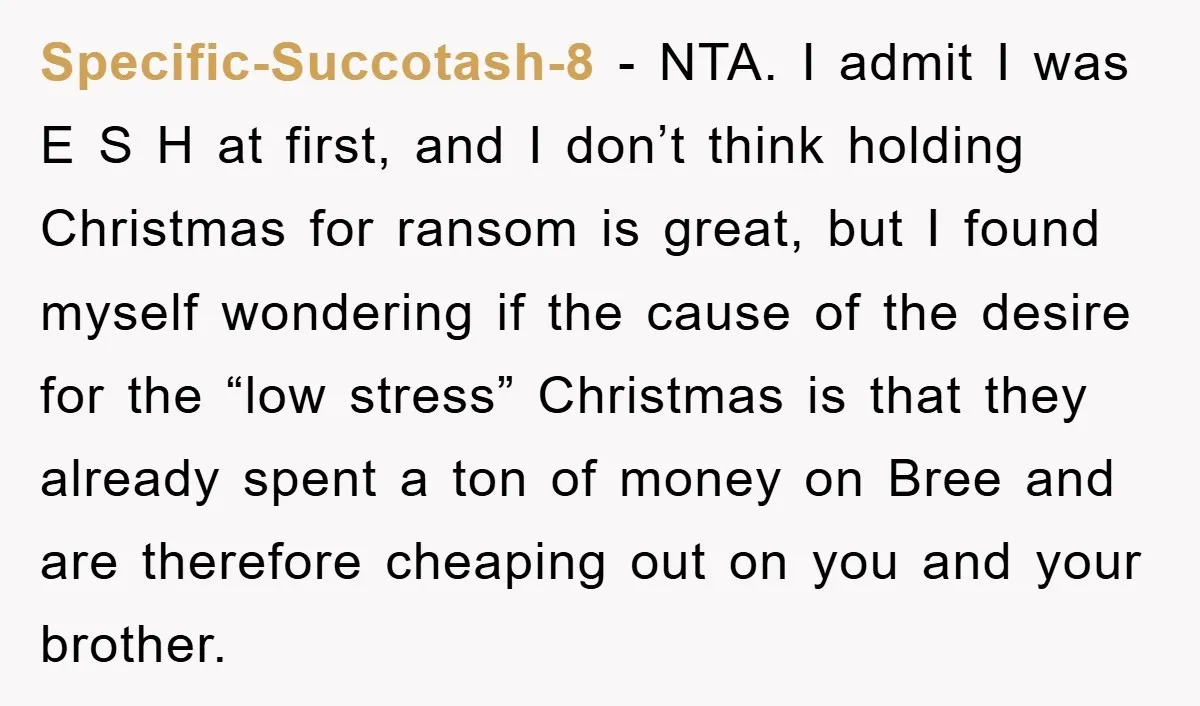 Guy Draws The Line After Realizing His Family’s ‘No Gift’ Rule Doesn’t Apply To His Sister Specific-Succotash-8 − NTA. I admit I was E S H at first, and I don’t think holding Christmas for ransom is great, but I found myself wondering if the cause...