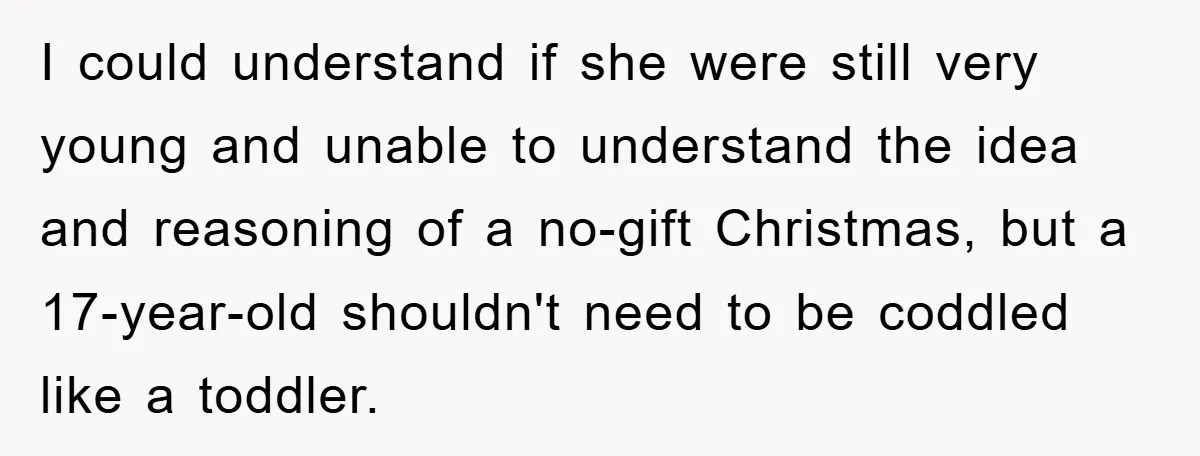 Guy Draws The Line After Realizing His Family’s ‘No Gift’ Rule Doesn’t Apply To His Sister I could understand if she were still very young and unable to understand the idea and reasoning of a no-gift Christmas, but a 17-year-old shouldn't need to be coddled like...