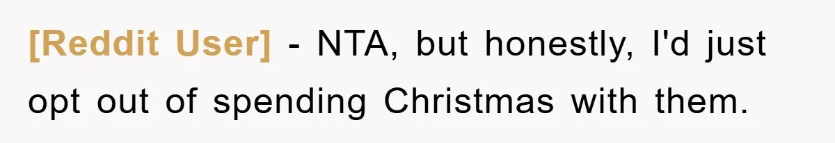 [Reddit User] − NTA, but honestly, I'd just opt out of spending Christmas with them.