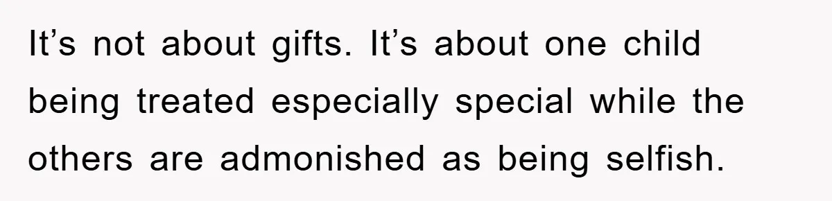 Guy Draws The Line After Realizing His Family’s ‘No Gift’ Rule Doesn’t Apply To His Sister It’s not about gifts. It’s about one child being treated especially special while the others are admonished as being selfish.