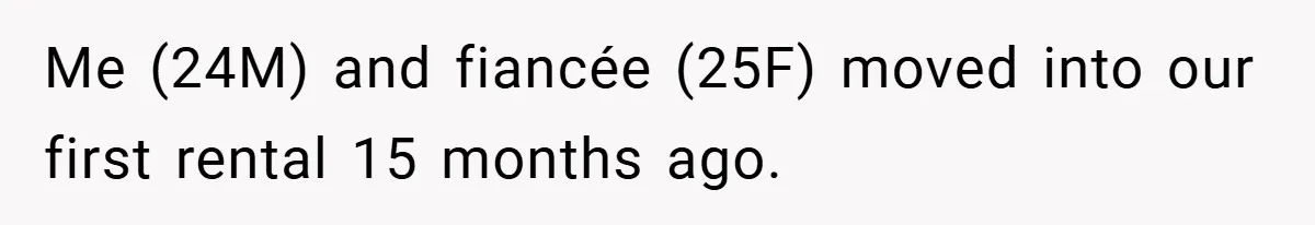 Me (24M) and fiancée (25F) moved into our first rental 15 months ago.