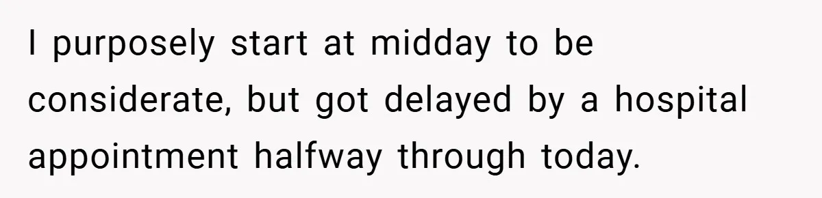 I purposely start at midday to be considerate, but got delayed by a hospital appointment halfway through today.