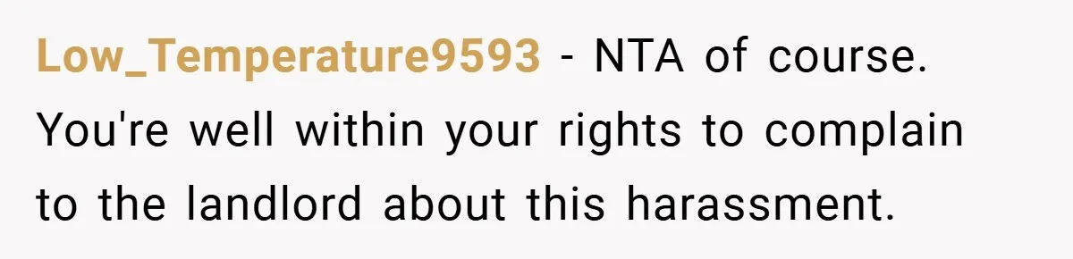 Low_Temperature9593 − NTA of course. You're well within your rights to complain to the landlord about this harassment.