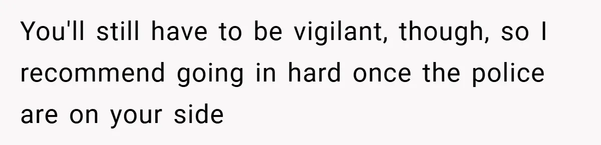 You'll still have to be vigilant, though, so I recommend going in hard once the police are on your side