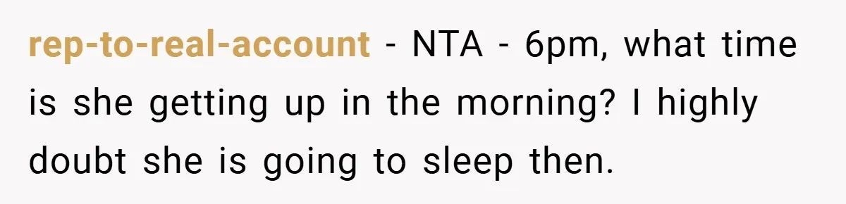 rep-to-real-account − NTA - 6pm, what time is she getting up in the morning? I highly doubt she is going to sleep then.