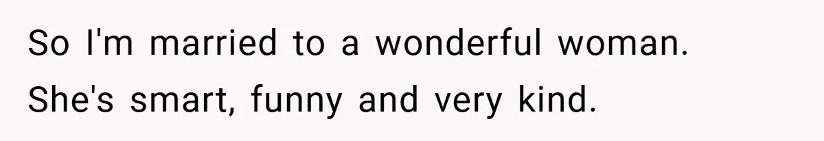 When a Snoop Can’t Resist Her Daughter’s Phone - She Gets the Shock of a Lifetime So I'm married to a wonderful woman. She's smart, funny and very kind.