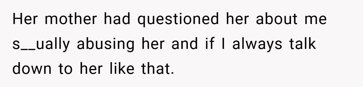 When a Snoop Can’t Resist Her Daughter’s Phone - She Gets the Shock of a Lifetime Her mother had questioned her about me s__ually abusing her and if I always talk down to her like that.